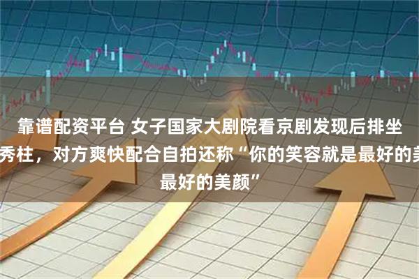 靠谱配资平台 女子国家大剧院看京剧发现后排坐着洪秀柱，对方爽快配合自拍还称“你的笑容就是最好的美颜”