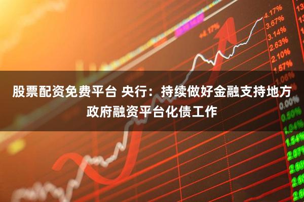 股票配资免费平台 央行：持续做好金融支持地方政府融资平台化债工作