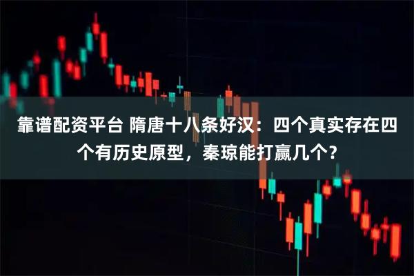 靠谱配资平台 隋唐十八条好汉：四个真实存在四个有历史原型，秦琼能打赢几个？