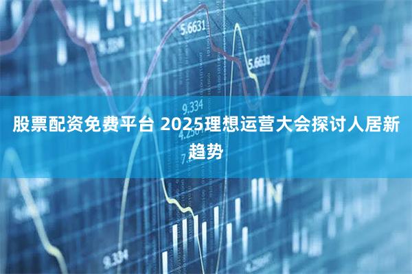 股票配资免费平台 2025理想运营大会探讨人居新趋势