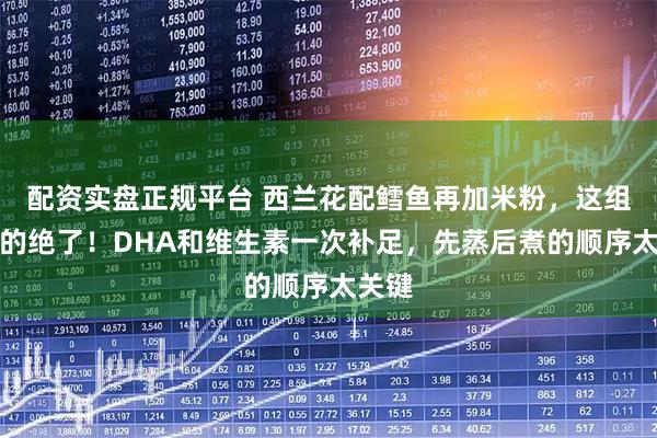 配资实盘正规平台 西兰花配鳕鱼再加米粉，这组合真的绝了！DHA和维生素一次补足，先蒸后煮的顺序太关键