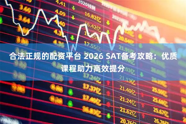 合法正规的配资平台 2026 SAT备考攻略：优质课程助力高效提分