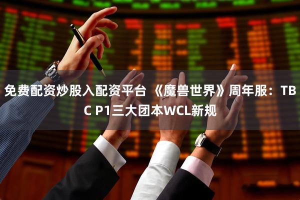 免费配资炒股入配资平台 《魔兽世界》周年服：TBC P1三大团本WCL新规