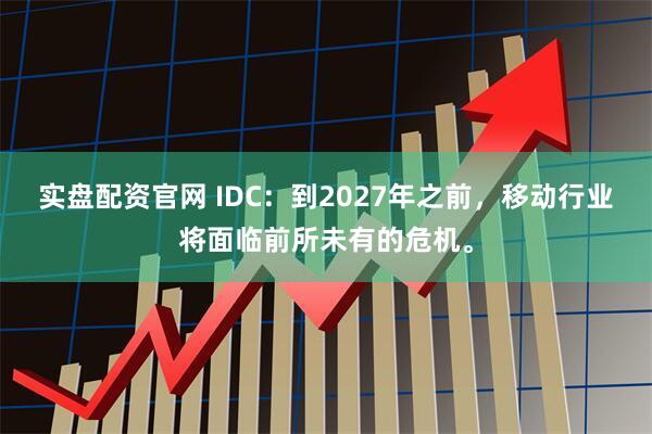 实盘配资官网 IDC：到2027年之前，移动行业将面临前所未有的危机。
