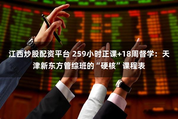 江西炒股配资平台 259小时正课+18周督学：天津新东方管综班的“硬核”课程表