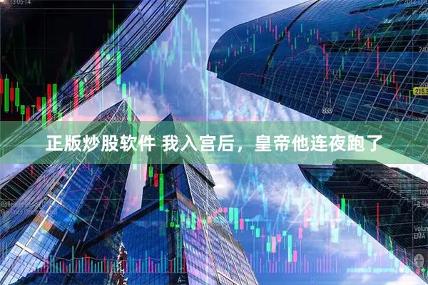 正版炒股软件 我入宫后,皇帝他连夜跑了