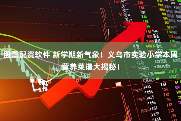 股票配资软件 新学期新气象！义乌市实验小学本周营养菜谱大揭秘！