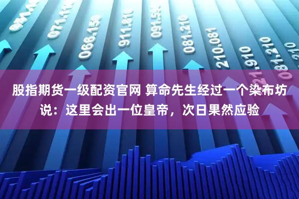 股指期货一级配资官网 算命先生经过一个染布坊说：这里会出一位皇帝，次日果然应验