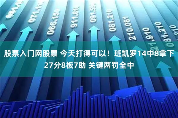 股票入门网股票 今天打得可以！班凯罗14中8拿下27分8板7助 关键两罚全中