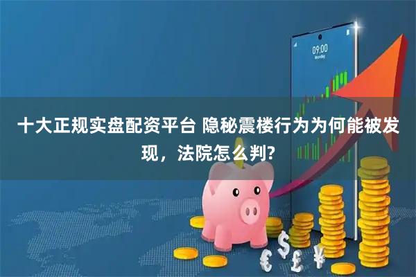 十大正规实盘配资平台 隐秘震楼行为为何能被发现，法院怎么判?