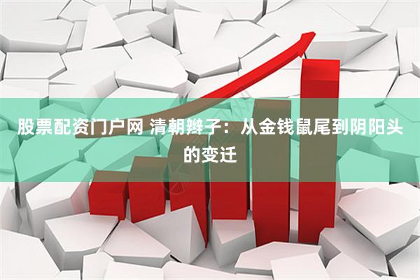 股票配资门户网 清朝辫子：从金钱鼠尾到阴阳头的变迁